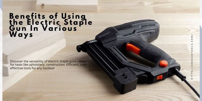 Benefits of Using the Electric Staple Gun In Various Ways