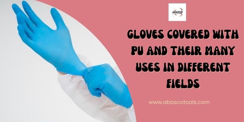Gloves Covered with PU and Their Many Uses in Different Fields