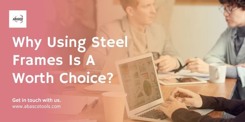 Why Using Steel Frames Is A Worth Choice