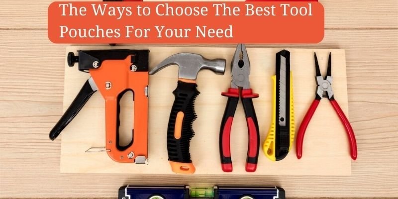 The Ways to Choose The Best Tool Pouches For Your Need