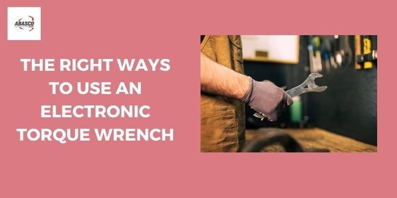 The Right Ways To Use An Electronic Torque Wrench