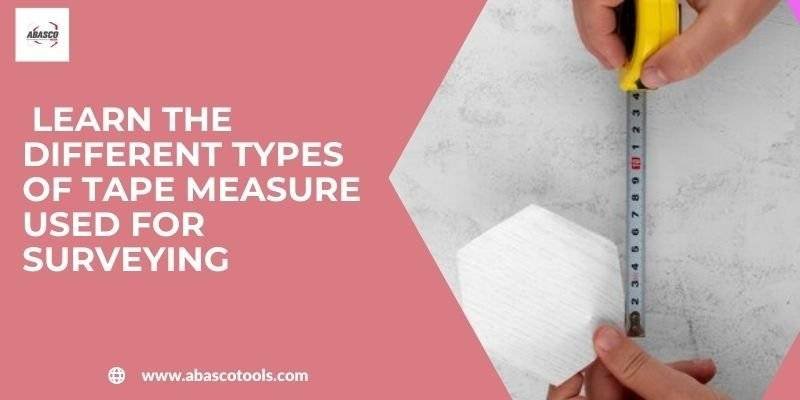 Learn The Different Types of Tape Measure Used For Surveying