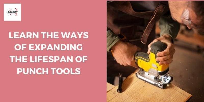 Learn The Ways of Expanding The Lifespan of Punch Tools